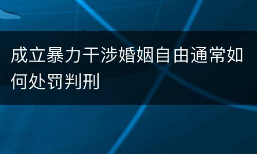 成立暴力干涉婚姻自由通常如何处罚判刑