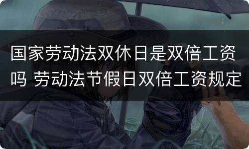 国家劳动法双休日是双倍工资吗 劳动法节假日双倍工资规定