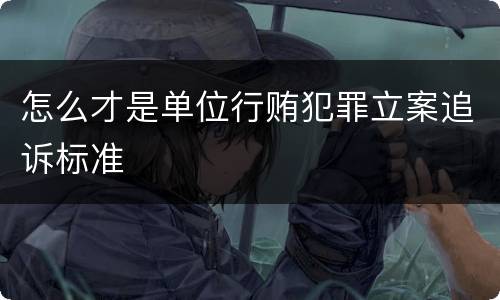 怎么才是单位行贿犯罪立案追诉标准