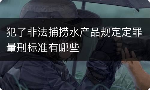 犯了非法捕捞水产品规定定罪量刑标准有哪些