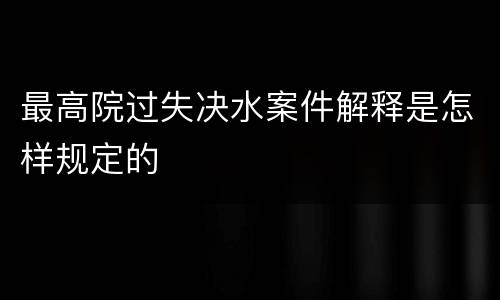 最高院过失决水案件解释是怎样规定的