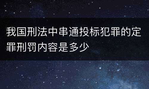 我国刑法中串通投标犯罪的定罪刑罚内容是多少