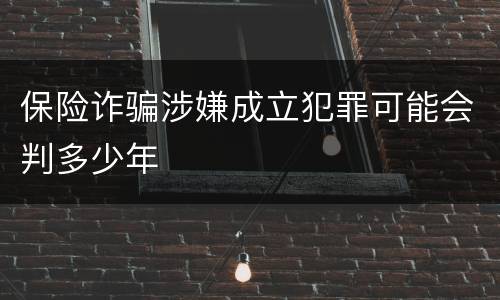 保险诈骗涉嫌成立犯罪可能会判多少年