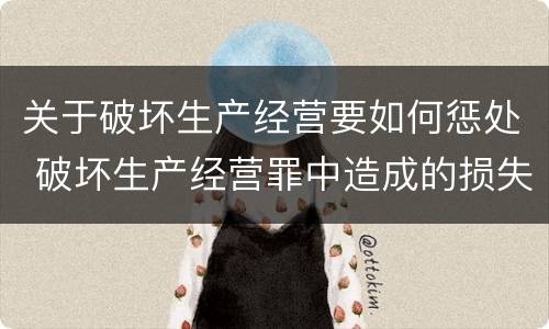 关于破坏生产经营要如何惩处 破坏生产经营罪中造成的损失如何处理