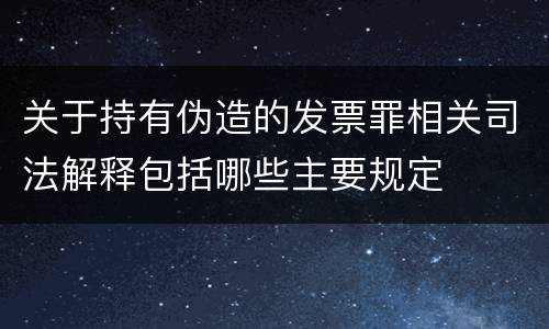 关于持有伪造的发票罪相关司法解释包括哪些主要规定