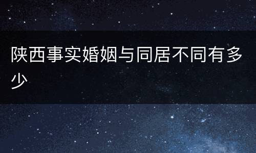 陕西事实婚姻与同居不同有多少