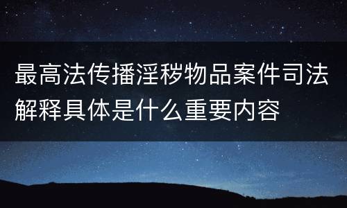 最高法传播淫秽物品案件司法解释具体是什么重要内容
