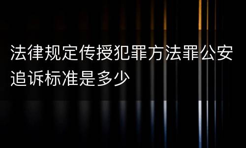 法律规定传授犯罪方法罪公安追诉标准是多少