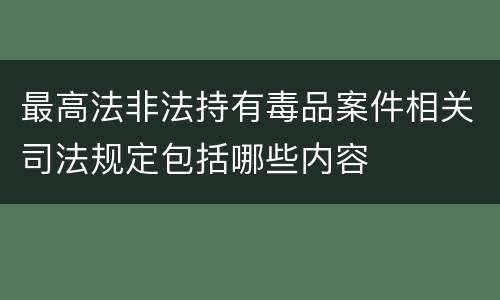 最高法非法持有毒品案件相关司法规定包括哪些内容