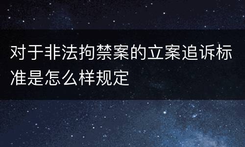 对于非法拘禁案的立案追诉标准是怎么样规定