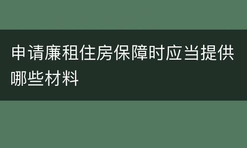 申请廉租住房保障时应当提供哪些材料