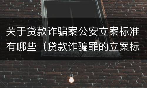 关于贷款诈骗案公安立案标准有哪些（贷款诈骗罪的立案标准）