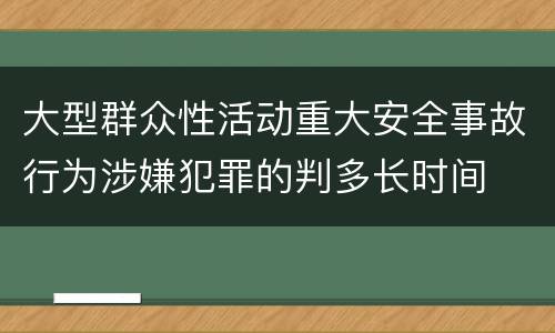 大型群众性活动重大安全事故行为涉嫌犯罪的判多长时间