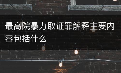 最高院暴力取证罪解释主要内容包括什么
