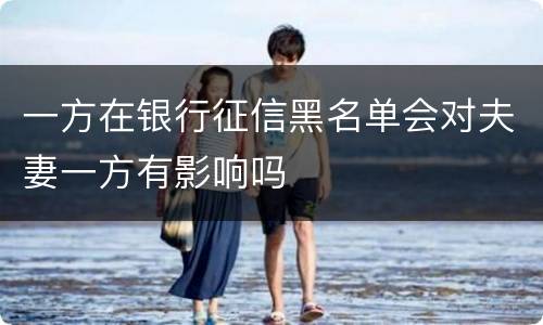 一方在银行征信黑名单会对夫妻一方有影响吗