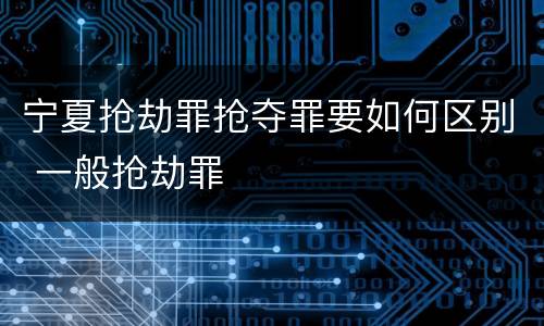 宁夏抢劫罪抢夺罪要如何区别 一般抢劫罪