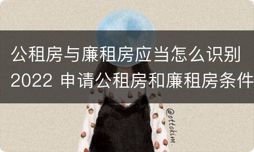 公租房与廉租房应当怎么识别2022 申请公租房和廉租房条件有什么区别吗