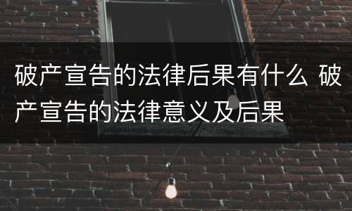 破产宣告的法律后果有什么 破产宣告的法律意义及后果