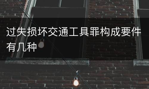 过失损坏交通工具罪构成要件有几种