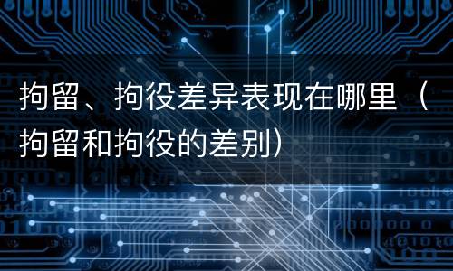 拘留、拘役差异表现在哪里（拘留和拘役的差别）