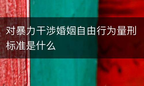 对暴力干涉婚姻自由行为量刑标准是什么