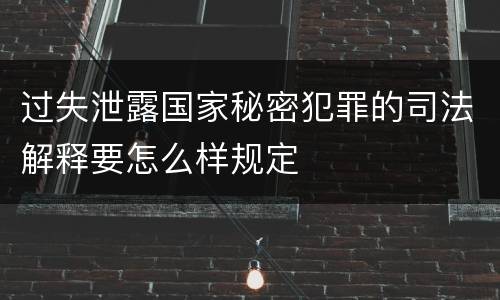 过失泄露国家秘密犯罪的司法解释要怎么样规定