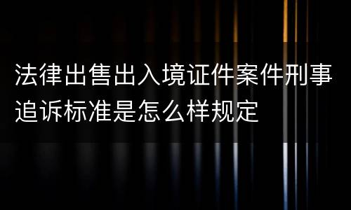 法律出售出入境证件案件刑事追诉标准是怎么样规定
