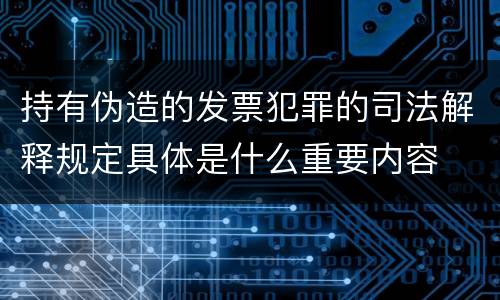 持有伪造的发票犯罪的司法解释规定具体是什么重要内容