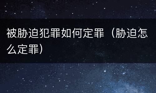 被胁迫犯罪如何定罪（胁迫怎么定罪）