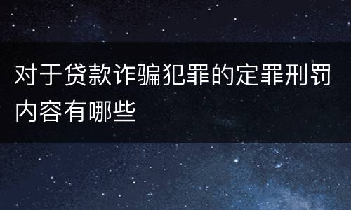 对于贷款诈骗犯罪的定罪刑罚内容有哪些