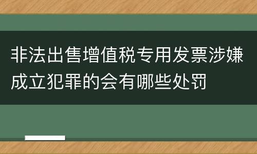 非法出售增值税专用发票涉嫌成立犯罪的会有哪些处罚