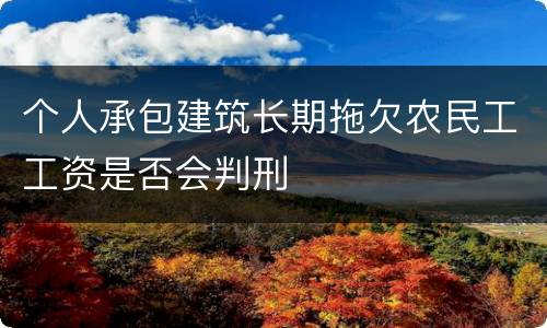 个人承包建筑长期拖欠农民工工资是否会判刑