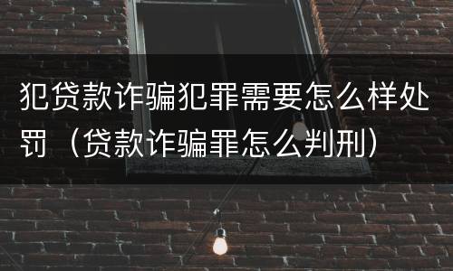 犯贷款诈骗犯罪需要怎么样处罚（贷款诈骗罪怎么判刑）