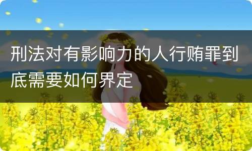 刑法对有影响力的人行贿罪到底需要如何界定