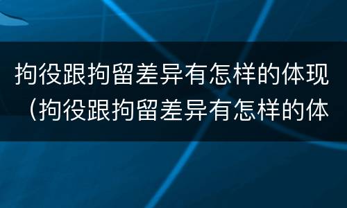拘役跟拘留差异有怎样的体现（拘役跟拘留差异有怎样的体现呢）