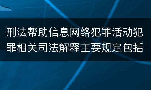 刑法帮助信息网络犯罪活动犯罪相关司法解释主要规定包括什么