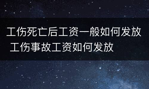 工伤死亡后工资一般如何发放 工伤事故工资如何发放