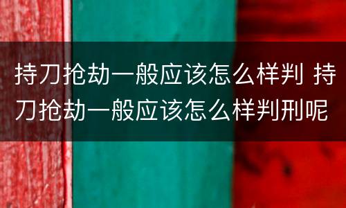 持刀抢劫一般应该怎么样判 持刀抢劫一般应该怎么样判刑呢