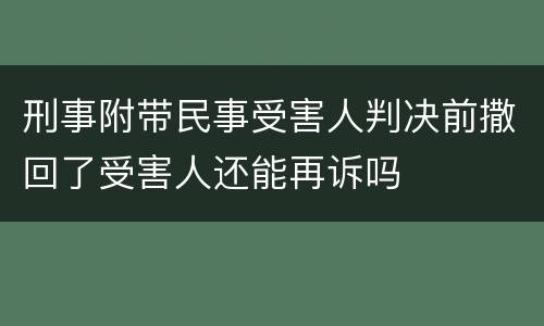 刑事附带民事受害人判决前撒回了受害人还能再诉吗