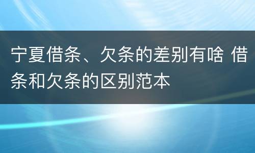 宁夏借条、欠条的差别有啥 借条和欠条的区别范本