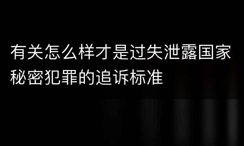 有关怎么样才是过失泄露国家秘密犯罪的追诉标准