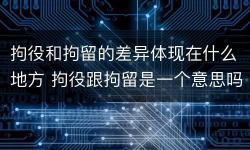 拘役和拘留的差异体现在什么地方 拘役跟拘留是一个意思吗