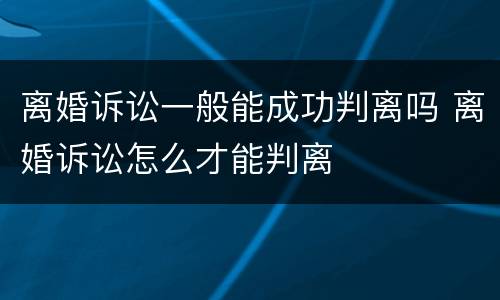 离婚诉讼一般能成功判离吗 离婚诉讼怎么才能判离