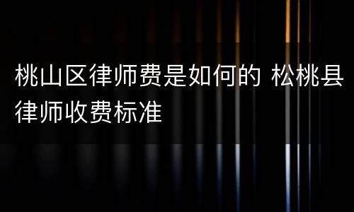 桃山区律师费是如何的 松桃县律师收费标准