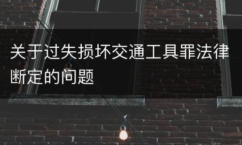 关于过失损坏交通工具罪法律断定的问题