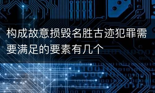 构成故意损毁名胜古迹犯罪需要满足的要素有几个