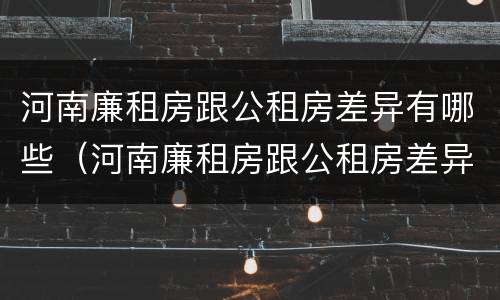 河南廉租房跟公租房差异有哪些（河南廉租房跟公租房差异有哪些地方）