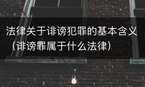法律关于诽谤犯罪的基本含义（诽谤罪属于什么法律）
