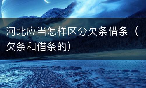 河北应当怎样区分欠条借条（欠条和借条的）