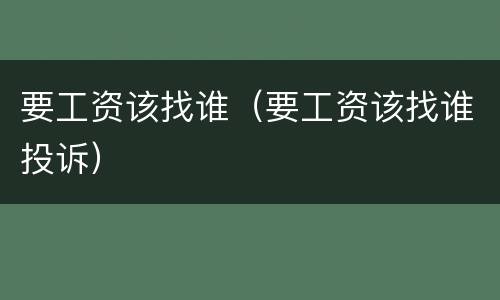 要工资该找谁（要工资该找谁投诉）